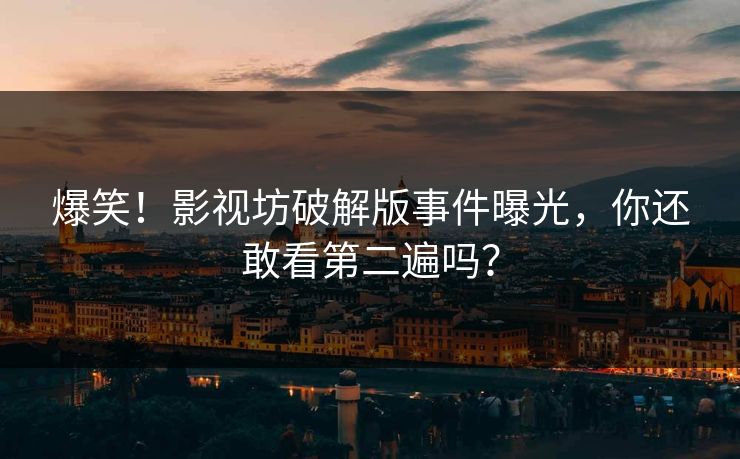爆笑！影视坊破解版事件曝光，你还敢看第二遍吗？