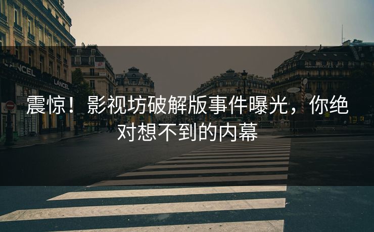 震惊！影视坊破解版事件曝光，你绝对想不到的内幕