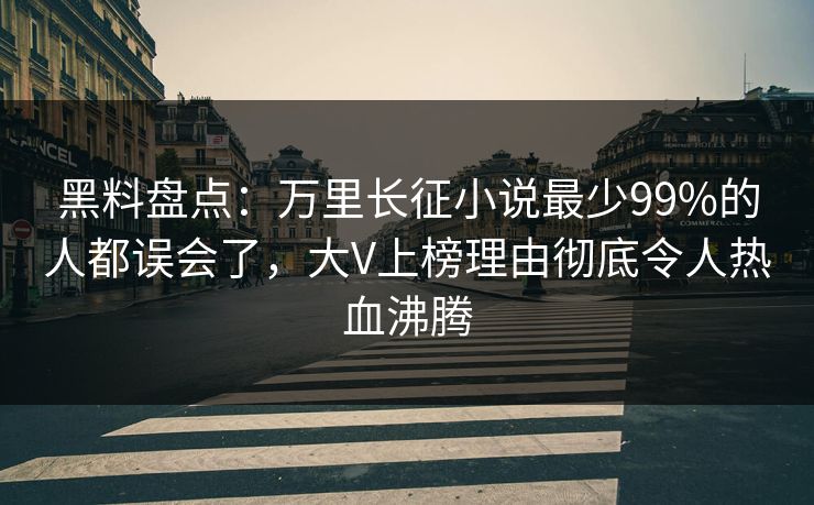 黑料盘点:万里长征小说最少99%的人都误会了,大V上榜理由彻底令人热血沸腾 黑料盘点:万里长征小说最少99%的人都误会了,大V上榜理由彻底令人热血沸腾