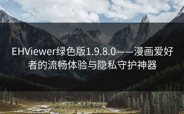EHViewer绿色版1.9.8.0——漫画爱好者的流畅体验与隐私守护神器 EHViewer绿色版1.9.8.0——漫画爱好者的流畅体验与隐私守护神器
