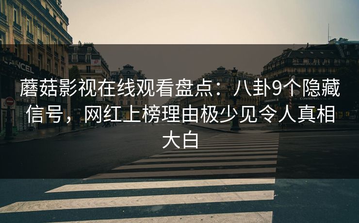 蘑菇影视在线观看盘点:八卦9个隐藏信号,网红上榜理由极少见令人真相大白 蘑菇影视在线观看盘点:八卦9个隐藏信号,网红上榜理由极少见令人真相大白