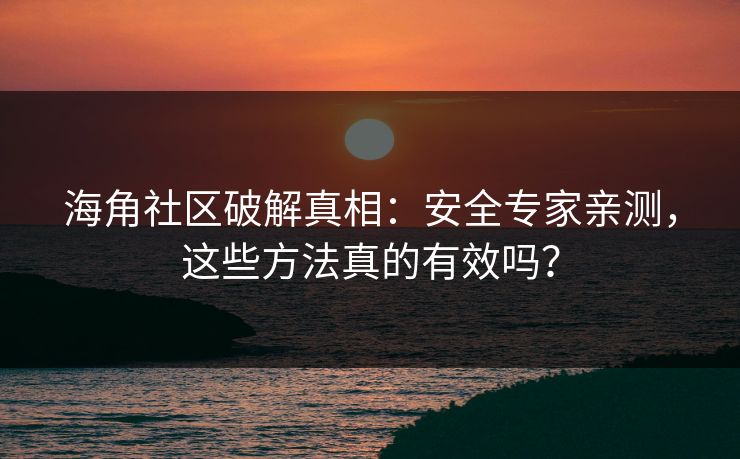 海角社区破解真相:安全专家亲测,这些方法真的有效吗? 海角社区破解真相:安全专家亲测,这些方法真的有效吗?